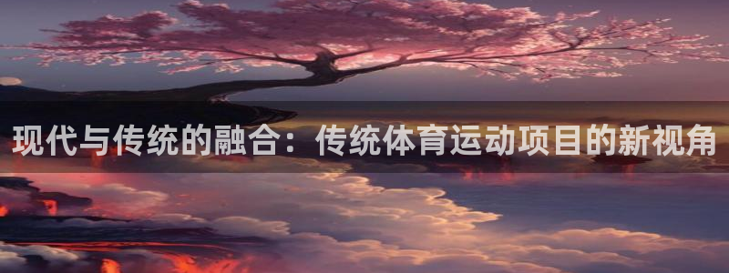 3377体育官方正版app娱乐代理怎么样：现代与传统的融合：