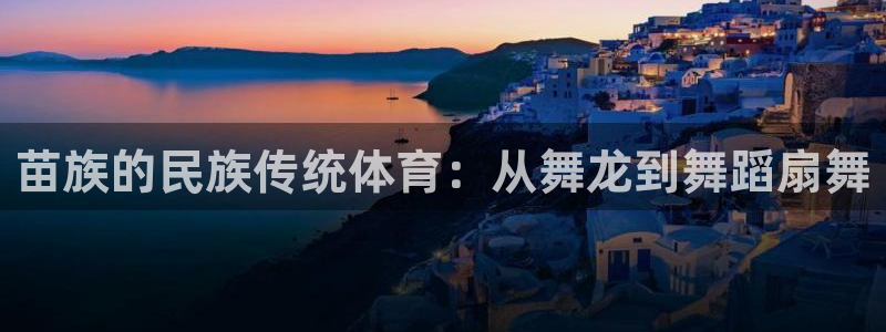 3377体育官网下载开户：苗族的民族传统体育：从舞龙