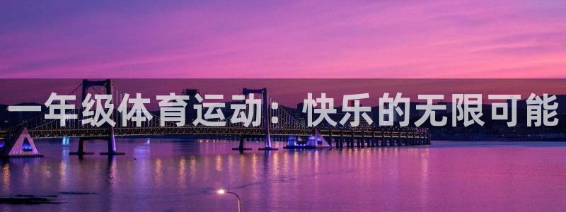 3377体育官方集团官网：一年级体育运动：快乐的无限
