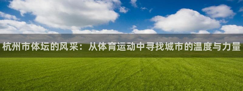 3377体育官方正版app官网：杭州市体坛的风采：从