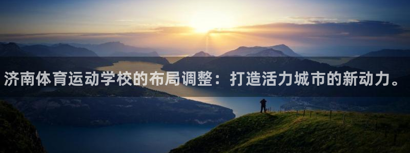 3377体育官方正版app官方：济南体育运动学校的布局调整：