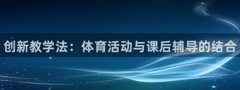 3377体育官网下载平台假的吗是真的吗：创新教学法：体育活动