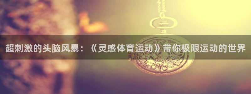 3377体育官方正版app代理：超刺激的头脑风暴：《