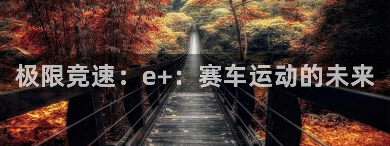 3377体育官网下载平台注册要钱吗是真的吗：极限竞速：e+：