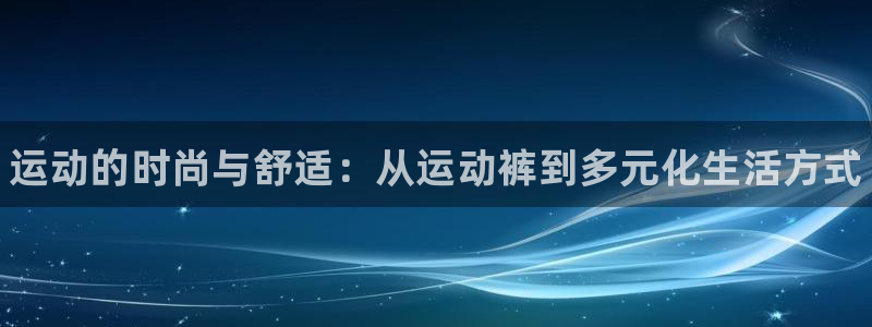 3377体育官网下载联系电话：运动的时尚与舒适：从运