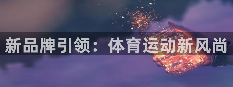 3377体育官方正版app娱乐平台：新品牌引领：体育