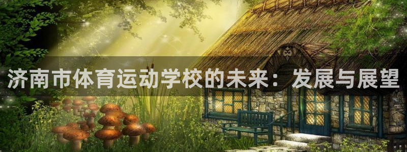 3377体育官方正版app娱乐：济南市体育运动学校的