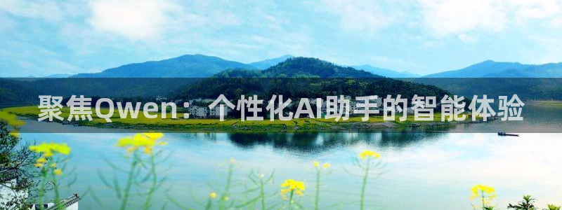 鲸鱼体育怎么看直播：聚焦Qwen：个性化AI助手的智能体验