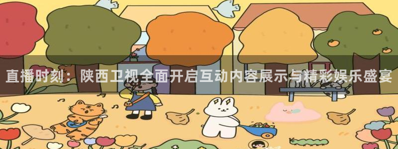 鲸鱼体育直播下载最新版：直播时刻：陕西卫视全面开启互动内容展示与精彩娱乐盛宴