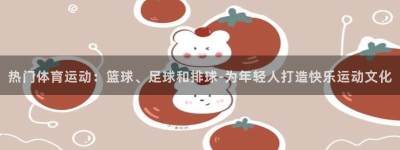  3377体育出款正常不：热门体育运动：篮球、足球和排球-为年