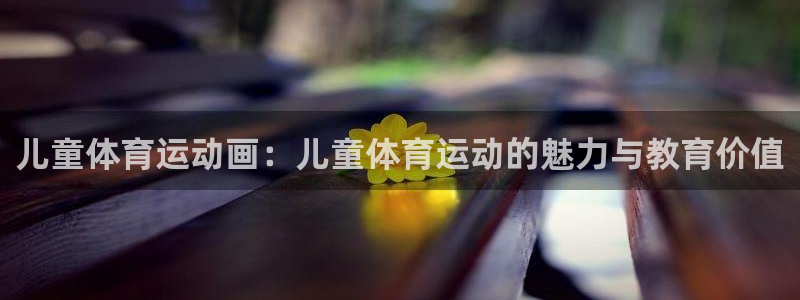 3377体育退款：儿童体育运动画：儿