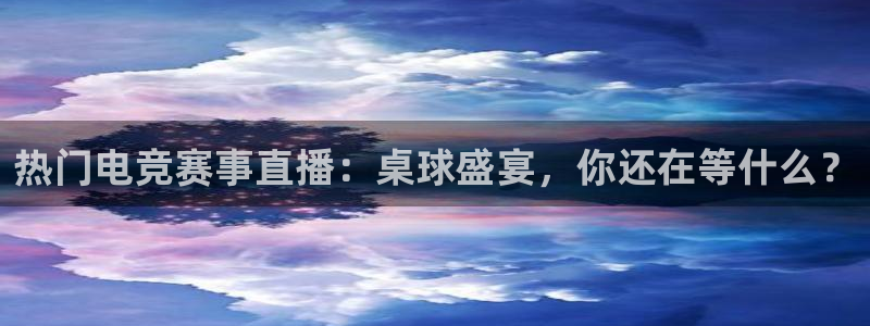 鲸鱼体育怎么免费看：热门电竞赛事直播：桌球盛宴，你还在等什么？