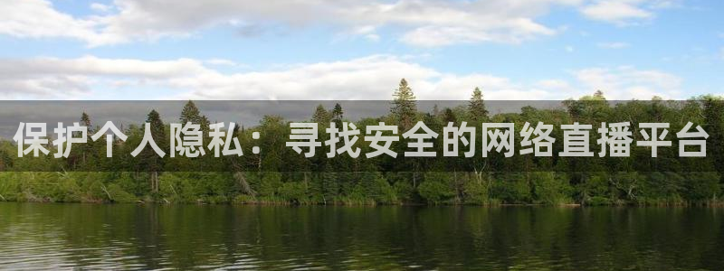 jytv02 鲸鱼体育直播：保护个人隐私：寻找安全的网络直播平台